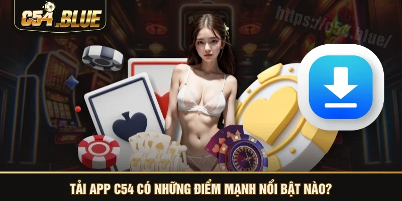 Tải app C54 có những điểm mạnh nổi bật nào? Tải app C54 có những điểm mạnh nổi bật nào?